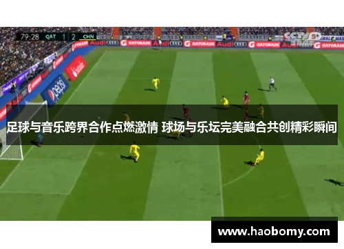 足球与音乐跨界合作点燃激情 球场与乐坛完美融合共创精彩瞬间