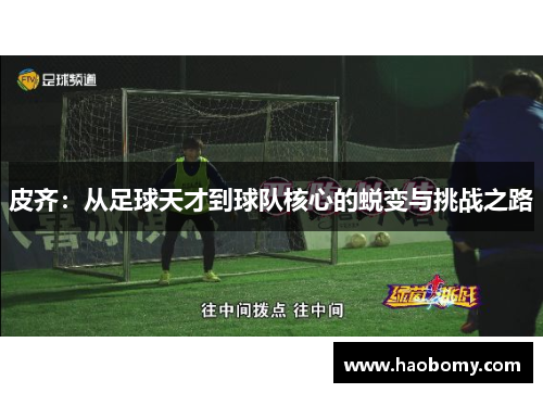 皮齐：从足球天才到球队核心的蜕变与挑战之路