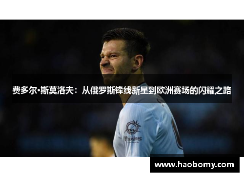 费多尔·斯莫洛夫：从俄罗斯锋线新星到欧洲赛场的闪耀之路
