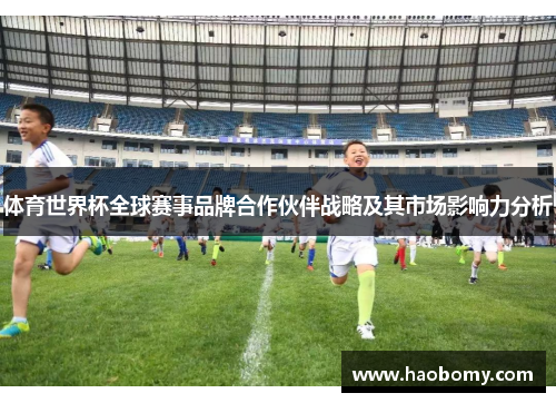 体育世界杯全球赛事品牌合作伙伴战略及其市场影响力分析