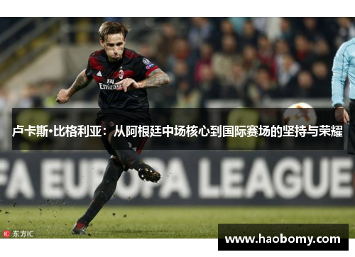 卢卡斯·比格利亚：从阿根廷中场核心到国际赛场的坚持与荣耀
