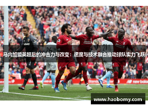 马内加盟英超后的冲击力与改变：速度与技术融合推动球队实力飞跃