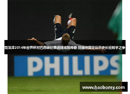 克洛泽2014年世界杯对巴西破纪录进球成就传奇 终结德国足坛历史长短射手之争