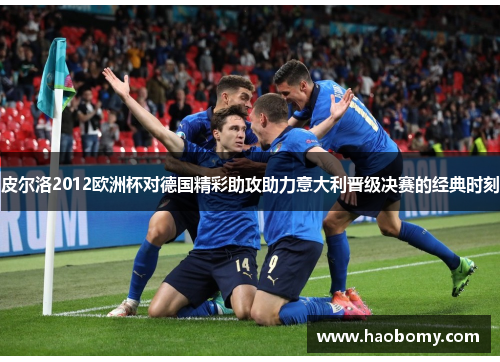 皮尔洛2012欧洲杯对德国精彩助攻助力意大利晋级决赛的经典时刻