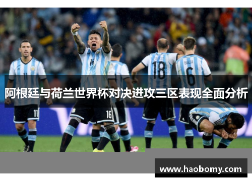 阿根廷与荷兰世界杯对决进攻三区表现全面分析