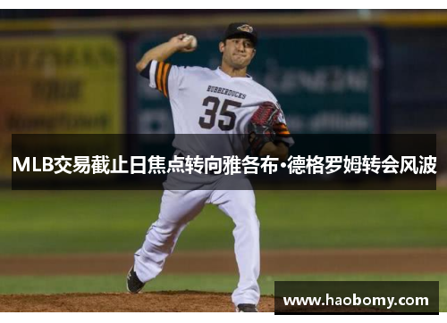 MLB交易截止日焦点转向雅各布·德格罗姆转会风波