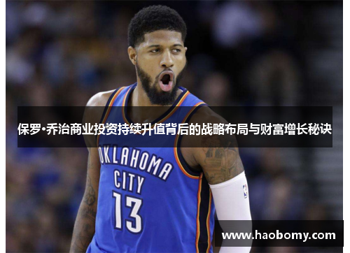 保罗·乔治商业投资持续升值背后的战略布局与财富增长秘诀