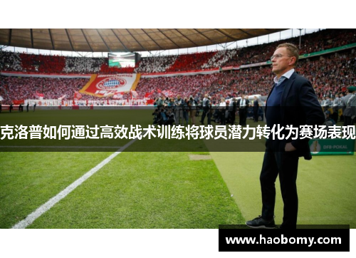 克洛普如何通过高效战术训练将球员潜力转化为赛场表现