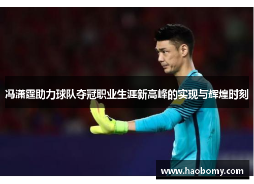 冯潇霆助力球队夺冠职业生涯新高峰的实现与辉煌时刻
