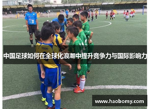 中国足球如何在全球化浪潮中提升竞争力与国际影响力