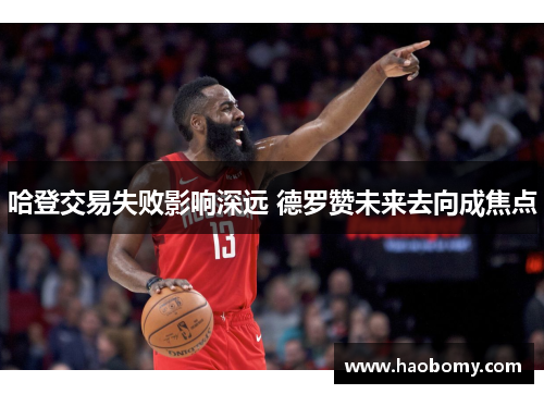 哈登交易失败影响深远 德罗赞未来去向成焦点