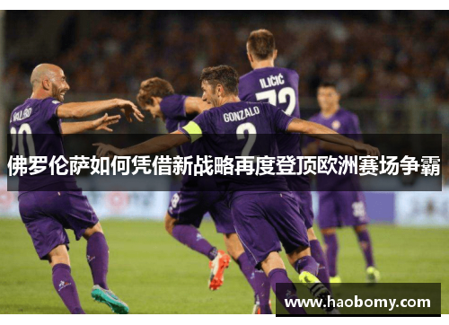 佛罗伦萨如何凭借新战略再度登顶欧洲赛场争霸