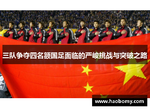 三队争夺四名额国足面临的严峻挑战与突破之路