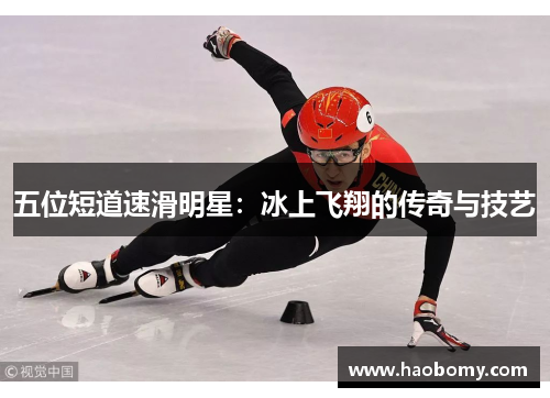 五位短道速滑明星：冰上飞翔的传奇与技艺