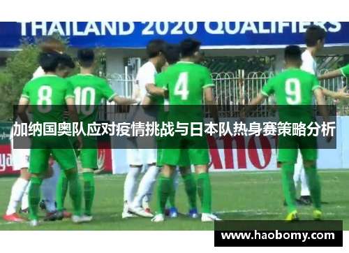加纳国奥队应对疫情挑战与日本队热身赛策略分析