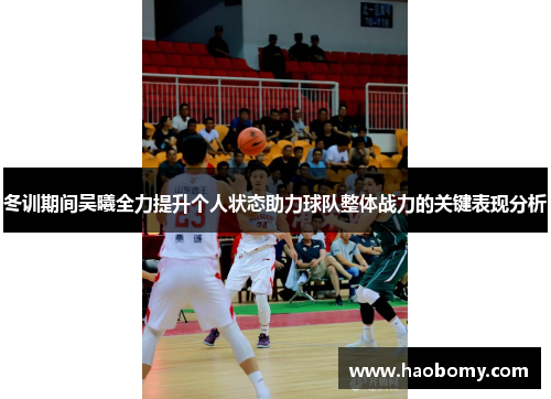 冬训期间吴曦全力提升个人状态助力球队整体战力的关键表现分析