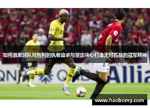 如何激发球队对胜利的执着追求与坚定决心打造无可匹敌的冠军精神