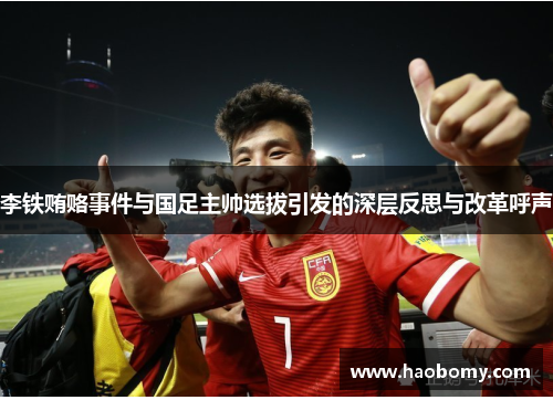 李铁贿赂事件与国足主帅选拔引发的深层反思与改革呼声