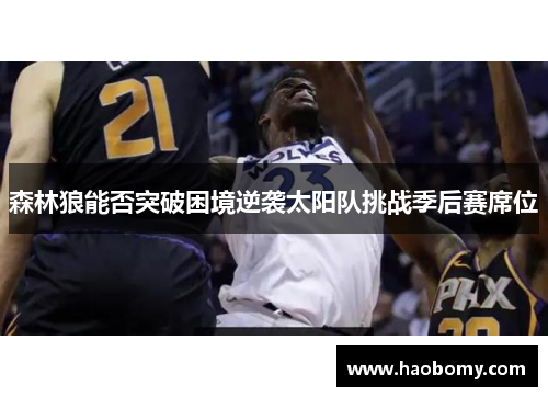 森林狼能否突破困境逆袭太阳队挑战季后赛席位